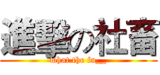 進擊の社畜 (what the fu__)