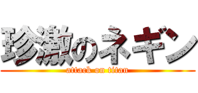 珍激のネギン (attack on titan)