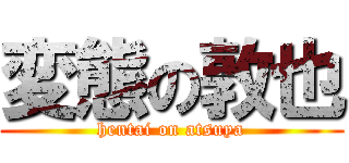 変態の敦也 (hentai on atsuya)