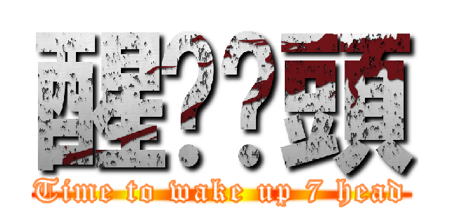 醒啦柒頭 (Time to wake up 7 head)