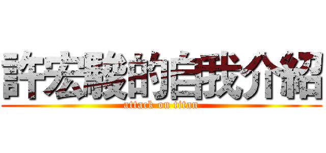 許宏駿的自我介紹 (attack on titan)