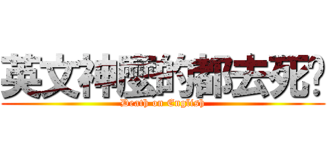 英文神麼的都去死吧 (Death on English)