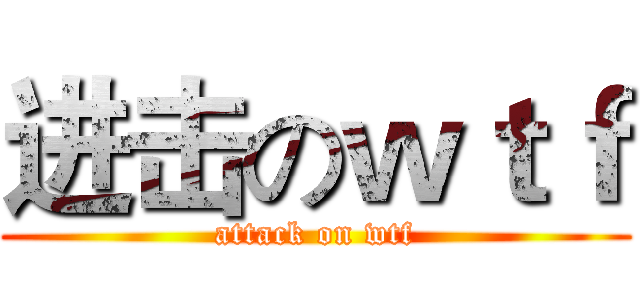 进击のｗｔｆ (attack on wtf)