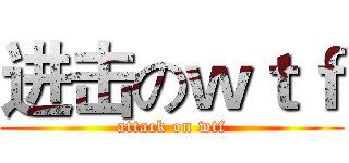 进击のｗｔｆ (attack on wtf)