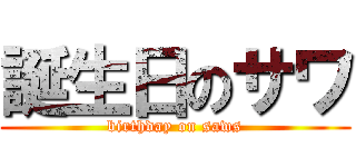 誕生日のサワ (birthday on saws)