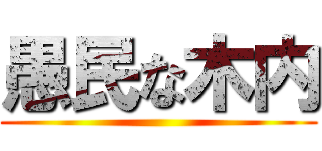 愚民な木内 ()