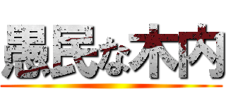 愚民な木内 ()