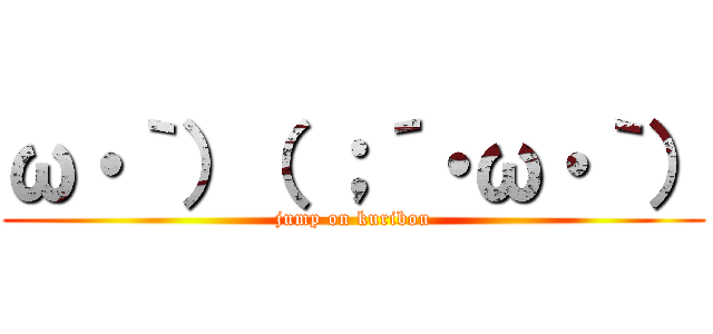 ω・｀）（ ；´・ω・｀） (jump on kuribou)