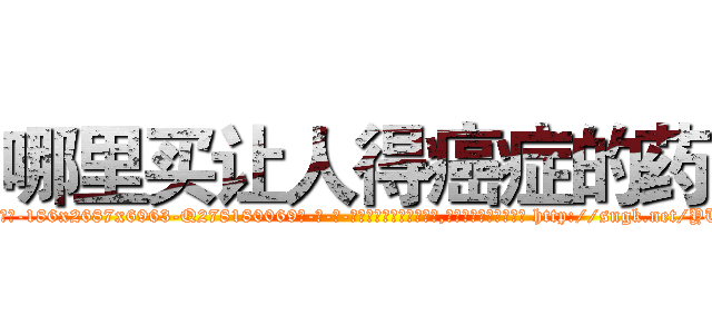 哪里买让人得癌症的药 (哪里买让人得癌症的药【电-186x2687x6963-Q278180069元-吉-药-业】我们做的是长期生意,靠的是老客户长期支持 http://sngk.net/YUUmTG
)