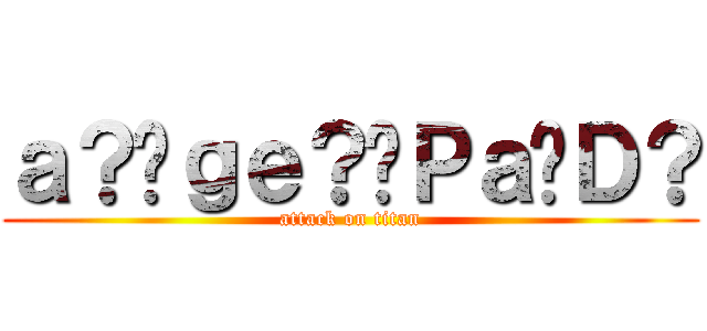 ａ？�ｇｅ？�Ｐａ�Ｄ？ (attack on titan)
