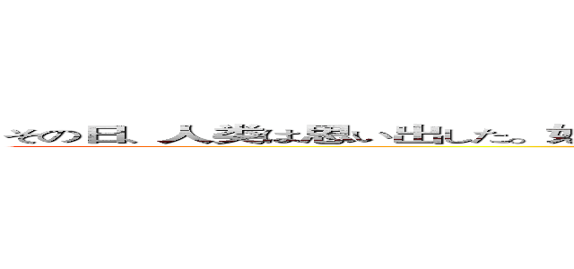 その日、人类は思い出した。奴らに支配されていた恐怖を、鸟笼の中に囚われていた屈辱を (attack on titan)