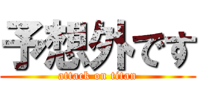予想外です (attack on titan)