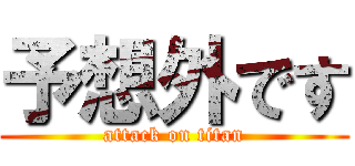 予想外です (attack on titan)