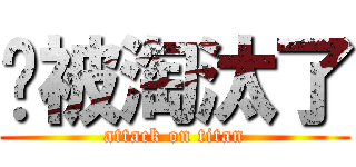 你被淘汰了 (attack on titan)