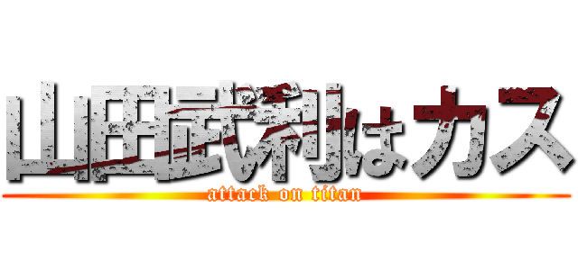 山田武利はカス (attack on titan)