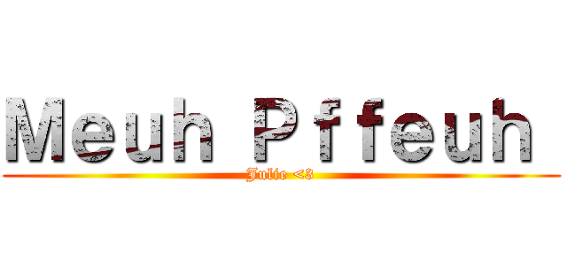 Ｍｅｕｈ Ｐｆｆｅｕｈ  (Julie <3)