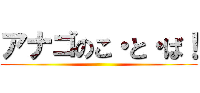 アナゴのこ・と・ば！ ()