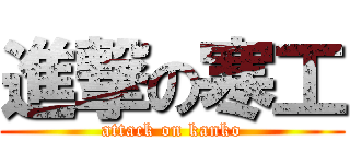 進撃の寒工 (attack on kanko)