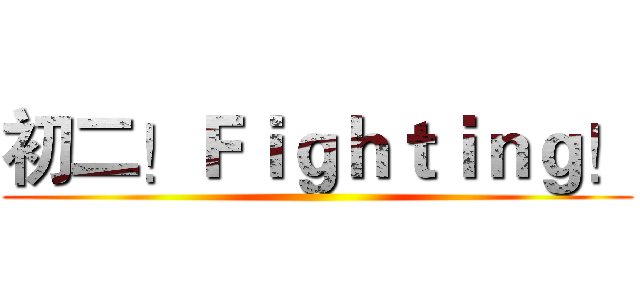 初二！Ｆｉｇｈｔｉｎｇ！ ()