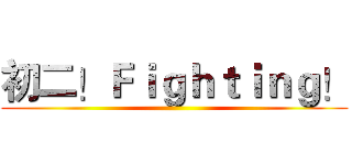 初二！Ｆｉｇｈｔｉｎｇ！ ()