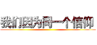 我们因为同一个信仰  ()
