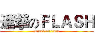 進撃のＦＬＡＳＨ (attack on titan)