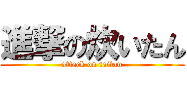 進撃の炊いたん (attack on taitan)