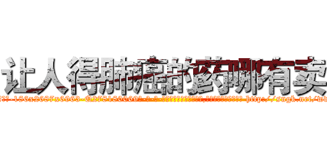 让人得肺癌的药哪有卖 (让人得肺癌的药哪有卖【电-186x2687x6963-Q278180069元-吉-药-业】我们做的是长期生意,靠的是老客户长期支持 http://sngk.net/wwPYLw
)