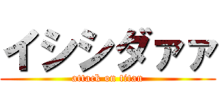 イシシダァァ (attack on titan)