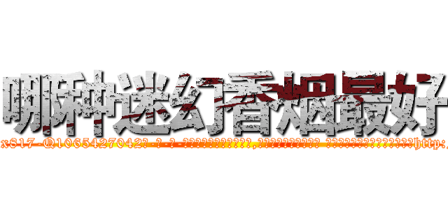 哪种迷幻香烟最好 (哪种迷幻香烟最好【电-话151x68344x817-Q1065427042元-吉-药-业】我们做的是长期生意,靠的是老客户长期支持 哪种迷幻香烟最好在发表了一篇http://sngk.net/jG7YkF

参考消息网我们做的是长期生意,靠的是老客户长期支持也许我们早该意识到，就连鲍勃·霍斯金斯（金球奖戏剧类电影男主角 
)