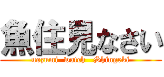 魚住見なさい (uozumi  watch   Shingeki)
