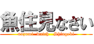 魚住見なさい (uozumi  watch   Shingeki)