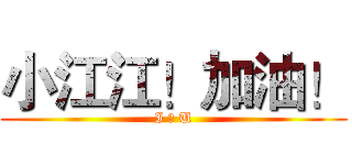 小江江！加油！ (I ❤ U)