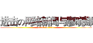 进击の网络新闻与廖晓娜 (attack on titan)