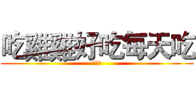 吃雞雞好吃每天吃 (吃ㄐㄐ)