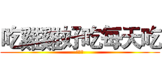 吃雞雞好吃每天吃 (吃ㄐㄐ)