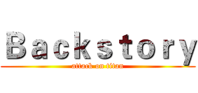 Ｂａｃｋｓｔｏｒｙ (attack on titan)