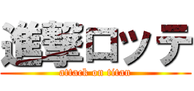 進撃ロッテ (attack on titan)