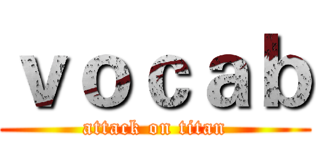 ｖｏｃａｂ (attack on titan)