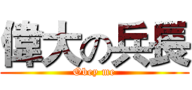 偉大の兵長 (Obey me)