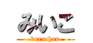 みいこ (burachan)