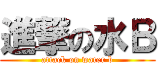 進撃の水Ｂ (attack on water b)