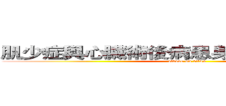 肌少症與心臟術後病患身體功能變化探討 (attack on titan)