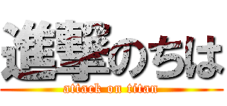 進撃のちは (attack on titan)
