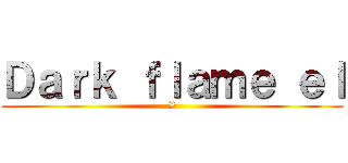 Ｄａｒｋ ｆｌａｍｅ ｅｌ (X)