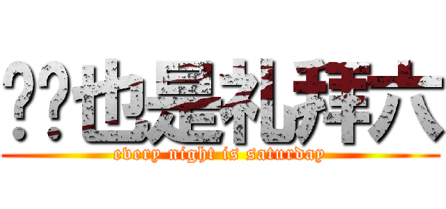 晚晚也是礼拜六 (every night is saturday)