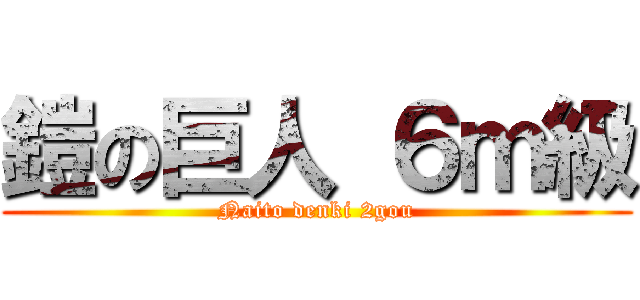 鎧の巨人 ６ｍ級 (Naito denki 2gou)