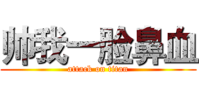 帅我一脸鼻血 (attack on titan)