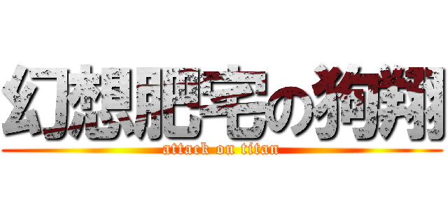 幻想肥宅の狗翔 (attack on titan)