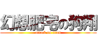 幻想肥宅の狗翔 (attack on titan)